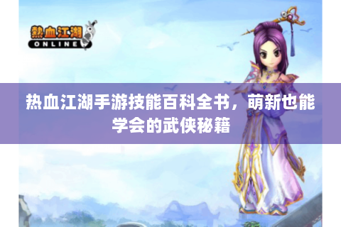 热血江湖手游技能百科全书，萌新也能学会的武侠秘籍