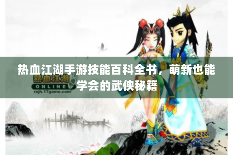热血江湖手游技能百科全书，萌新也能学会的武侠秘籍