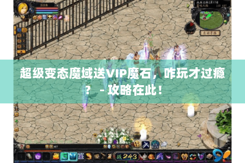 超级变态魔域送VIP魔石，咋玩才过瘾？ - 攻略在此！
