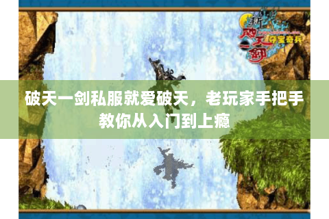破天一剑私服就爱破天，老玩家手把手教你从入门到上瘾