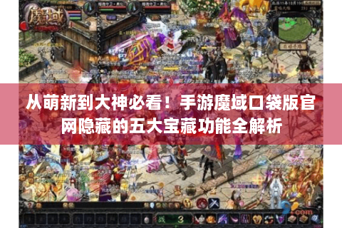 从萌新到大神必看！手游魔域口袋版官网隐藏的五大宝藏功能全解析