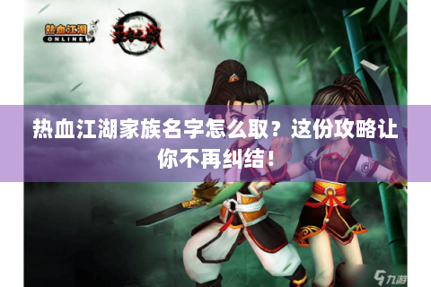 热血江湖家族名字怎么取？这份攻略让你不再纠结！