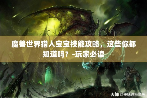 魔兽世界猎人宝宝技能攻略，这些你都知道吗？-玩家必读