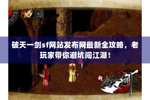 破天一剑sf网站发布网最新全攻略，老玩家带你避坑闯江湖！