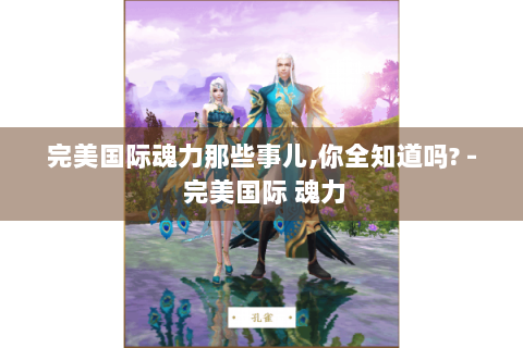 完美国际魂力那些事儿,你全知道吗? - 完美国际 魂力