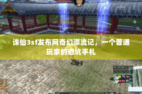 诛仙3sf发布网奇幻漂流记，一个普通玩家的避坑手札