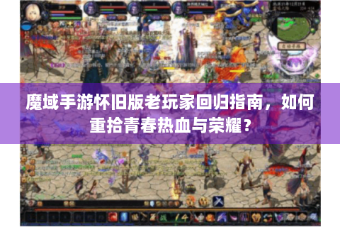 魔域手游怀旧版老玩家回归指南，如何重拾青春热血与荣耀？