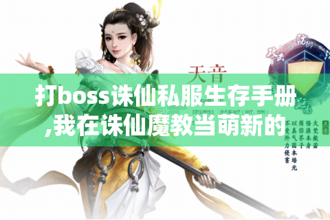 打boss诛仙私服生存手册,我在诛仙魔教当萌新的血泪史