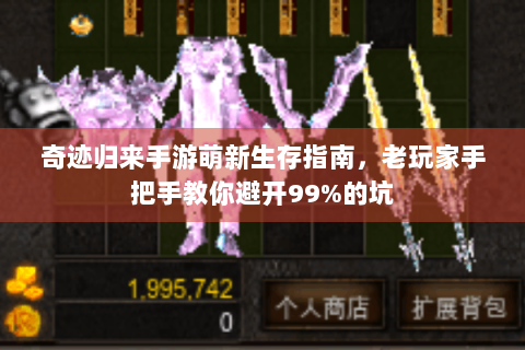 奇迹归来手游萌新生存指南，老玩家手把手教你避开99%的坑