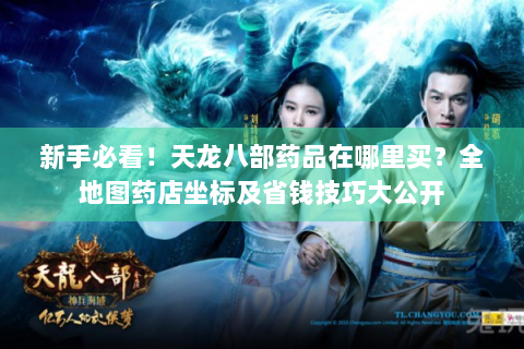 新手必看！天龙八部药品在哪里买？全地图药店坐标及省钱技巧大公开