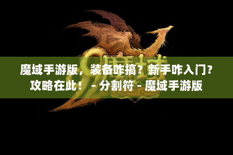 魔域手游版，装备咋搞？新手咋入门？攻略在此！ - 分割符 - 魔域手游版
