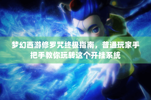 梦幻西游修罗咒终极指南，普通玩家手把手教你玩转这个开挂系统