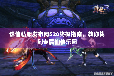诛仙私服发布网520终极指南，教你找到专属仙侠乐园