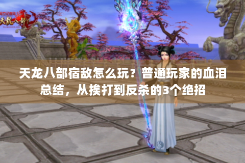 天龙八部宿敌怎么玩？普通玩家的血泪总结，从挨打到反杀的3个绝招