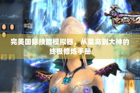 完美国际技能模拟器，从菜鸟到大神的终极修炼手册