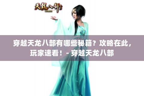 穿越天龙八部有哪些秘籍？攻略在此，玩家速看！- 穿越天龙八部
