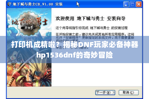 打印机成精啦？揭秘DNF玩家必备神器hp1536dnf的奇妙冒险