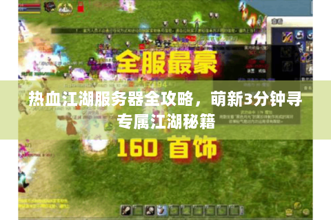 热血江湖服务器全攻略，萌新3分钟寻专属江湖秘籍