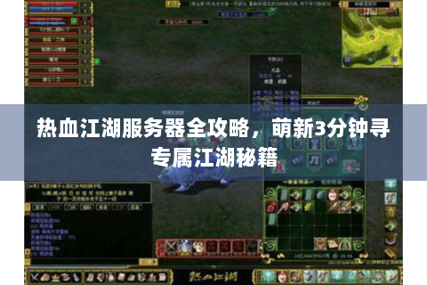 热血江湖服务器全攻略，萌新3分钟寻专属江湖秘籍