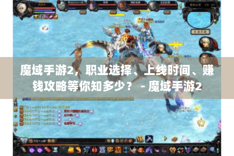 魔域手游2，职业选择、上线时间、赚钱攻略等你知多少？ - 魔域手游2