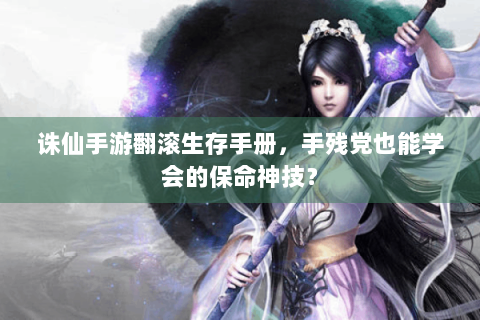 诛仙手游翻滚生存手册，手残党也能学会的保命神技？