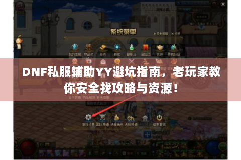 DNF私服辅助YY避坑指南，老玩家教你安全找攻略与资源！