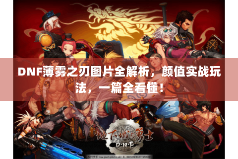 DNF薄雾之刃图片全解析，颜值实战玩法，一篇全看懂！