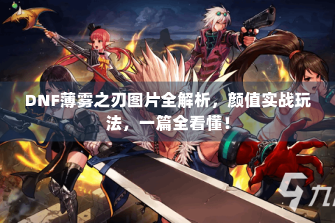 DNF薄雾之刃图片全解析，颜值实战玩法，一篇全看懂！