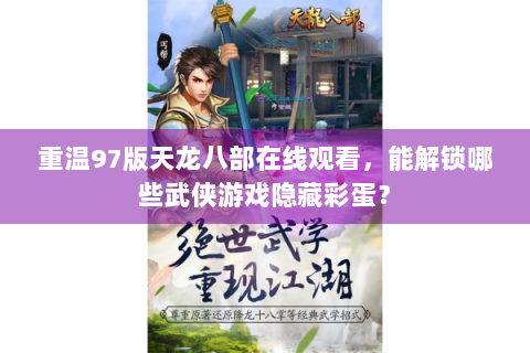 重温97版天龙八部在线观看，能解锁哪些武侠游戏隐藏彩蛋？