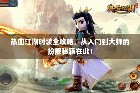热血江湖时装全攻略，从入门到大师的扮靓秘籍在此！