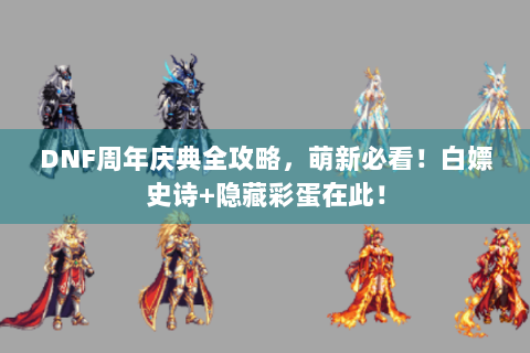 DNF周年庆典全攻略，萌新必看！白嫖史诗+隐藏彩蛋在此！