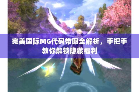 完美国际MG代码带图全解析，手把手教你解锁隐藏福利