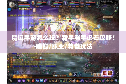魔域手游怎么玩？新手老手必看攻略！-赚钱/职业/特色玩法