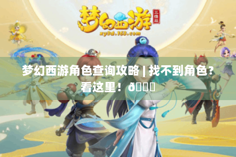 梦幻西游角色查询攻略 | 找不到角色？看这里！😜