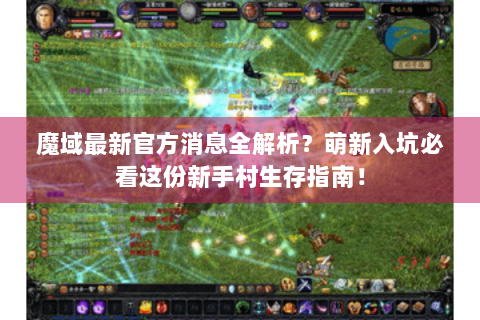 魔域最新官方消息全解析？萌新入坑必看这份新手村生存指南！