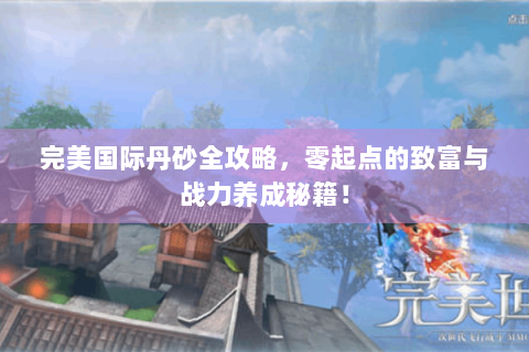 完美国际丹砂全攻略，零起点的致富与战力养成秘籍！