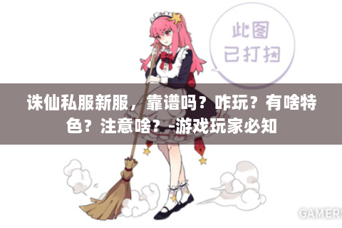 诛仙私服新服，靠谱吗？咋玩？有啥特色？注意啥？-游戏玩家必知