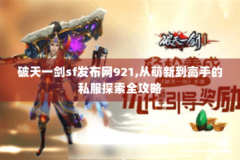 破天一剑sf发布网921,从萌新到高手的私服探索全攻略