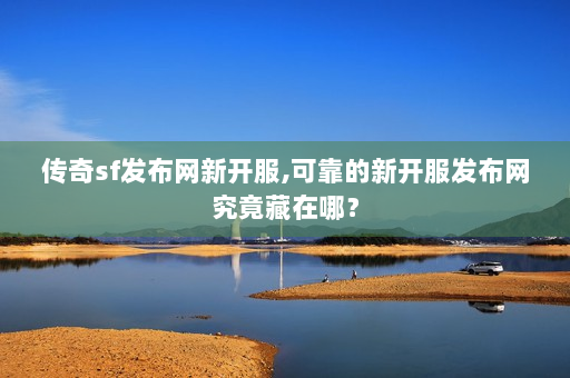 传奇sf发布网新开服,可靠的新开服发布网究竟藏在哪？