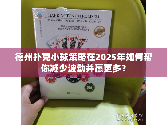德州扑克小球策略在2025年如何帮你减少波动并赢更多？
