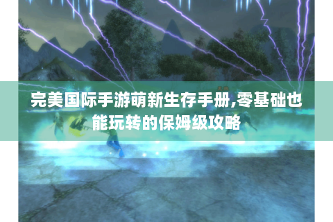 完美国际手游萌新生存手册,零基础也能玩转的保姆级攻略