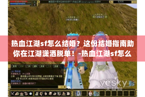 热血江湖sf怎么结婚？这份结婚指南助你在江湖潇洒脱单！-热血江湖sf怎么结婚？这份结婚指南让你秒变江湖情圣