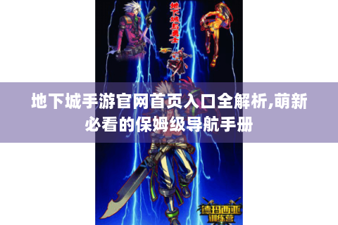 地下城手游官网首页入口全解析,萌新必看的保姆级导航手册