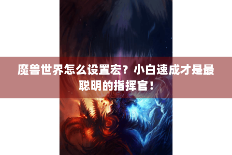 魔兽世界怎么设置宏？小白速成才是最聪明的指挥官！