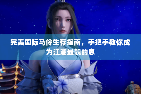 完美国际马伶生存指南，手把手教你成为江湖最靓的崽