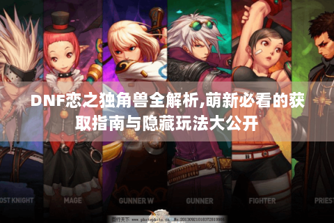 DNF恋之独角兽全解析,萌新必看的获取指南与隐藏玩法大公开