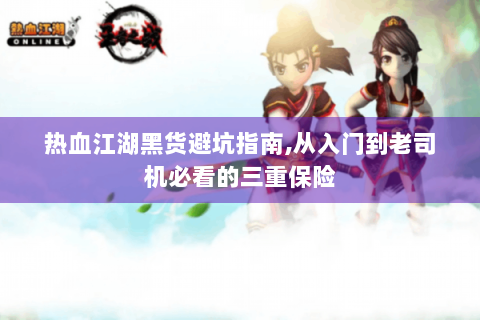 热血江湖黑货避坑指南,从入门到老司机必看的三重保险