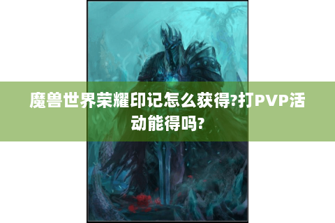 魔兽世界荣耀印记怎么获得?打PVP活动能得吗?