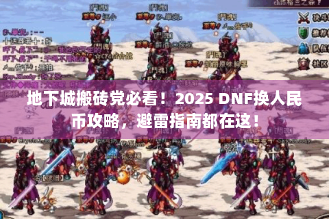 地下城搬砖党必看！2025 DNF换人民币攻略，避雷指南都在这！