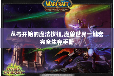 从零开始的魔法按钮,魔兽世界一键宏完全生存手册